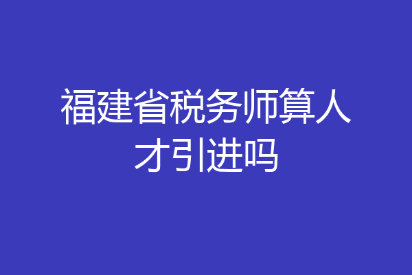 福建省税务师算人才引进吗