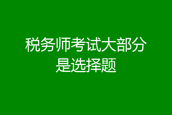 税务师考试大部分是选择题