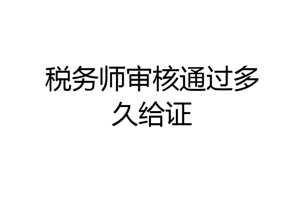 税务师审核通过多久给证