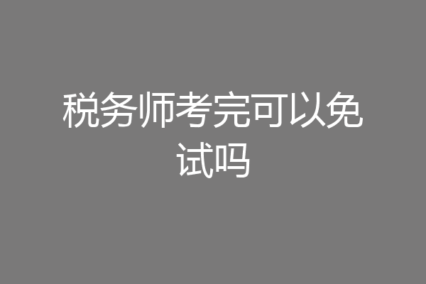 税务师考完可以免试吗