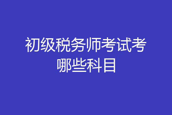初级税务师考试考哪些科目