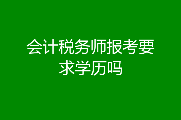 会计税务师报考要求学历吗