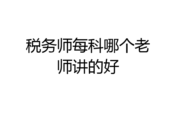 税务师每科哪个老师讲的好