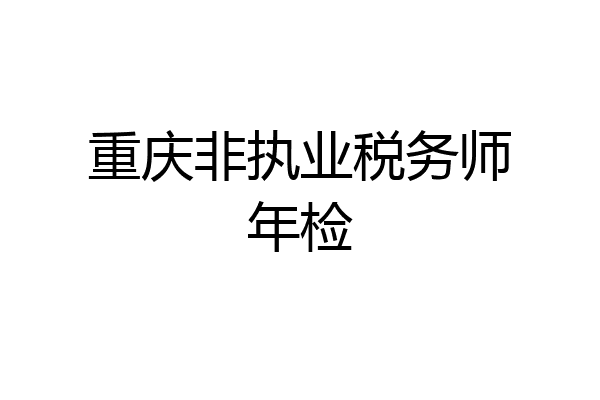 重庆非执业税务师年检