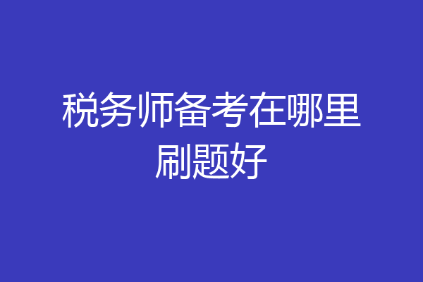 税务师备考在哪里刷题好