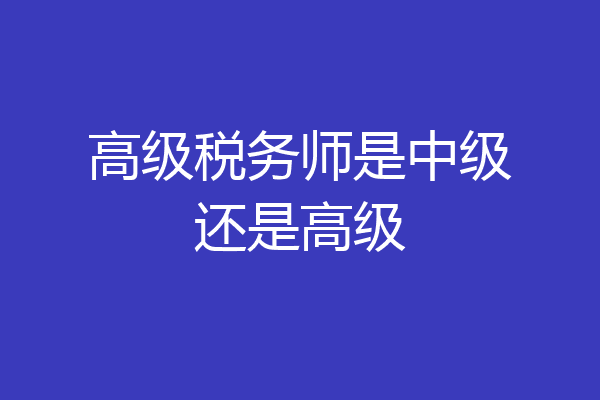 高级税务师是中级还是高级
