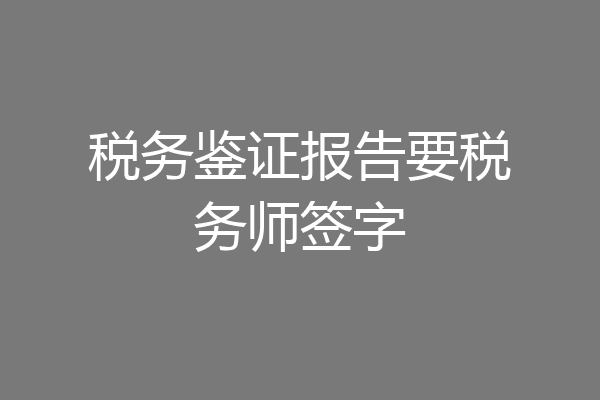 税务鉴证报告要税务师签字