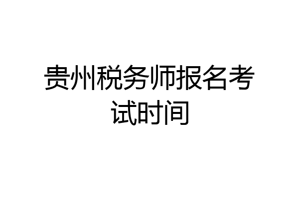 贵州税务师报名考试时间