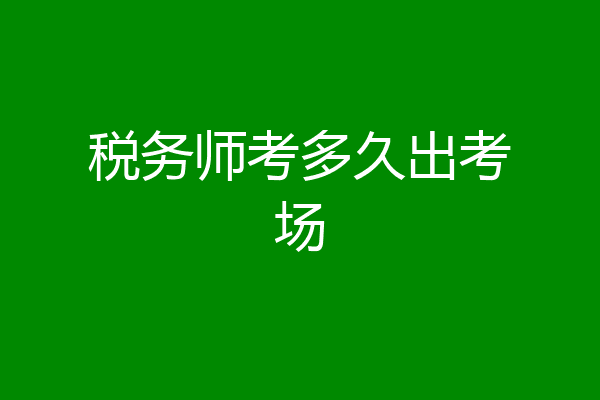 税务师考多久出考场