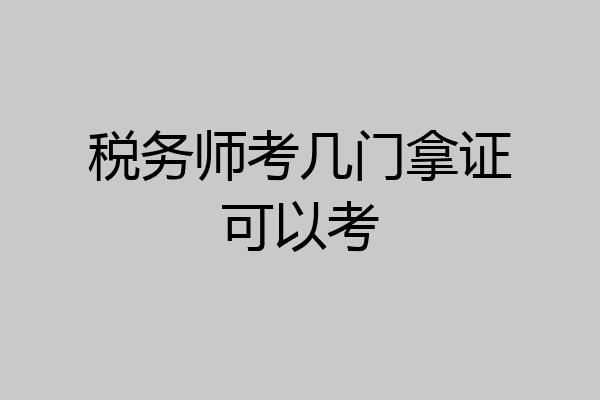 税务师考几门拿证可以考