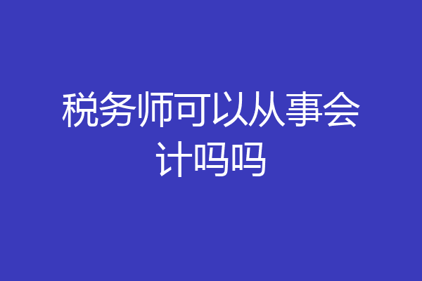 税务师可以从事会计吗吗