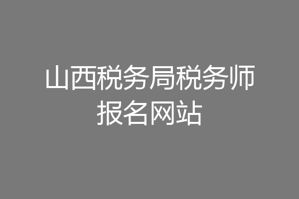 山西税务局税务师报名网站