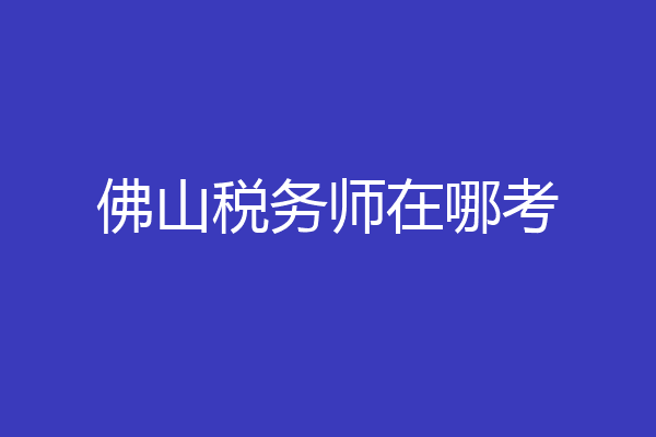佛山税务师在哪考