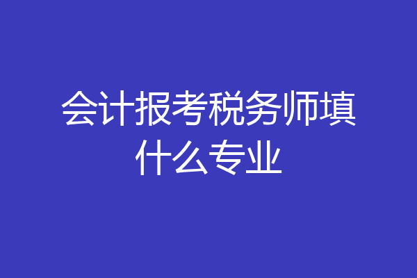 会计报考税务师填什么专业