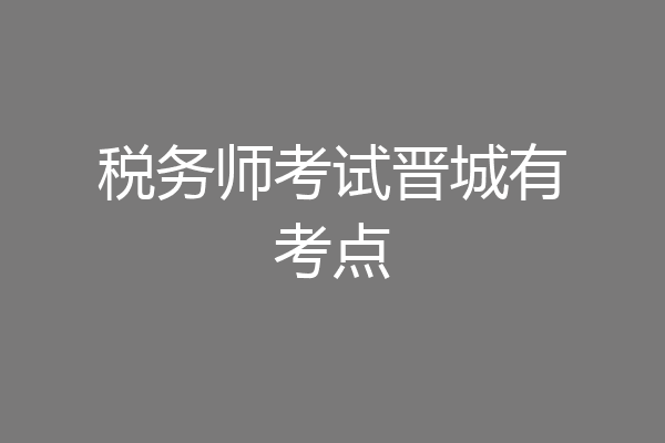 税务师考试晋城有考点