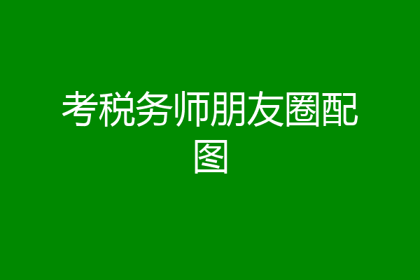 考税务师朋友圈配图