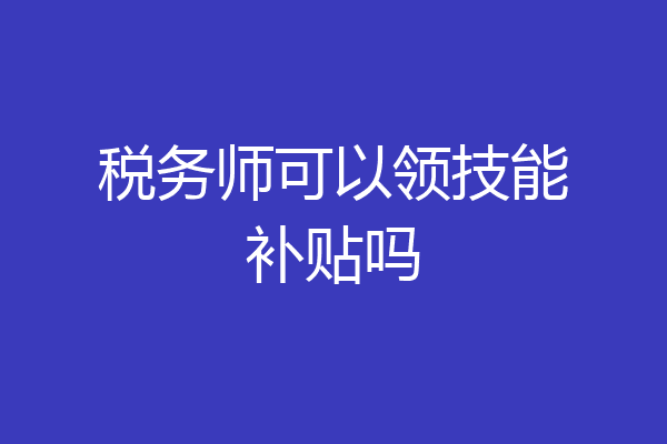 税务师可以领技能补贴吗