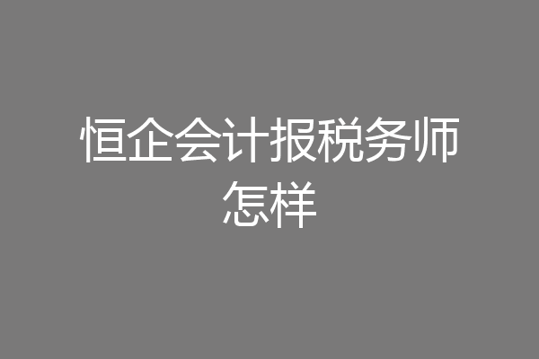 恒企会计报税务师怎样