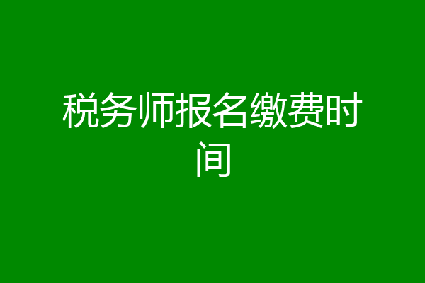 税务师报名缴费时间