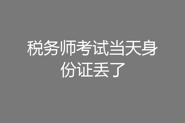 税务师考试当天身份证丢了