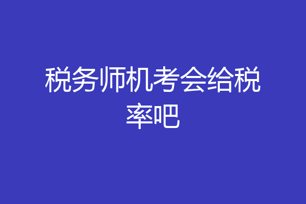 税务师机考会给税率吧