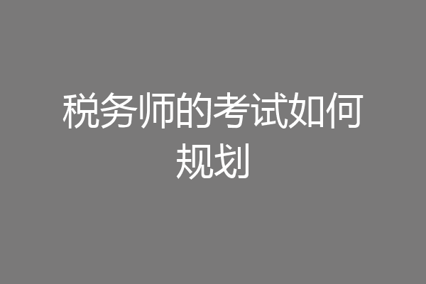 税务师的考试如何规划