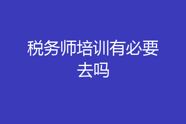 税务师培训有必要去吗