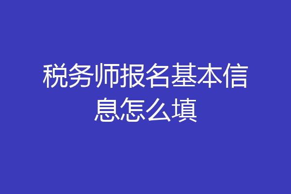 税务师报名基本信息怎么填