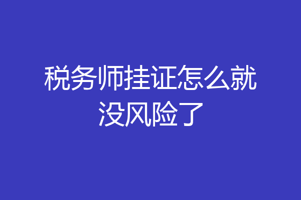 税务师挂证怎么就没风险了