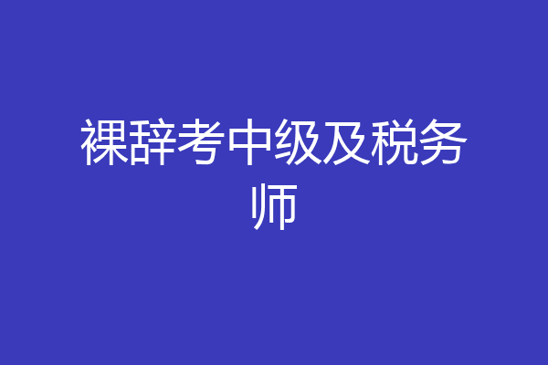 裸辞考中级及税务师