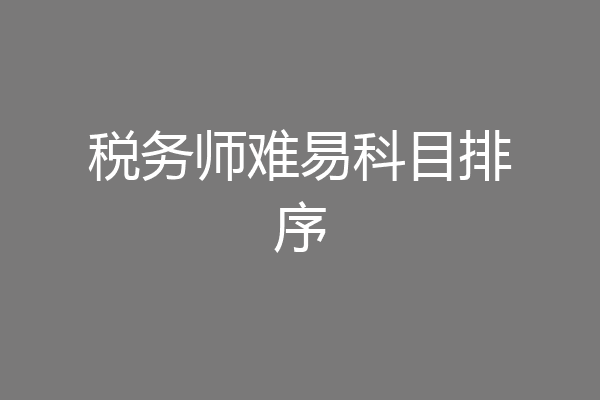 税务师难易科目排序