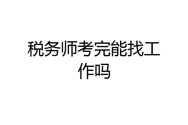 税务师考完能找工作吗