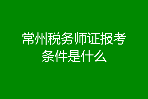 常州税务师证报考条件是什么
