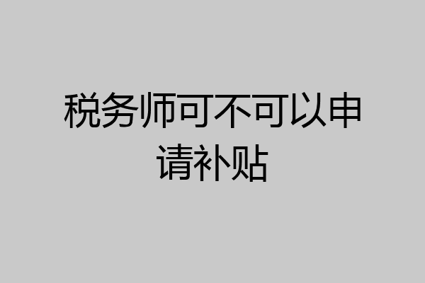税务师可不可以申请补贴