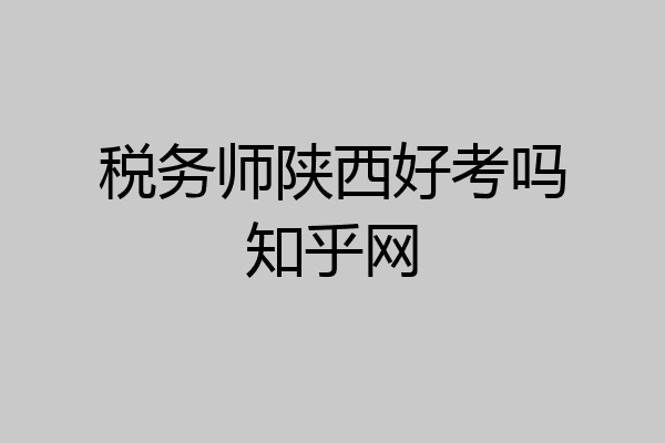 税务师陕西好考吗知乎网
