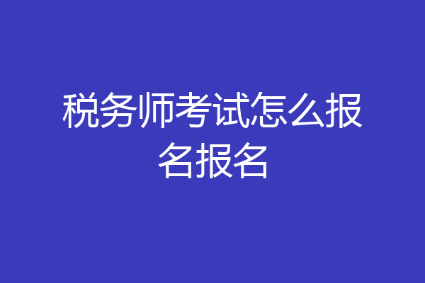 税务师考试怎么报名报名
