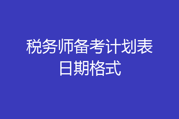 税务师备考计划表日期格式
