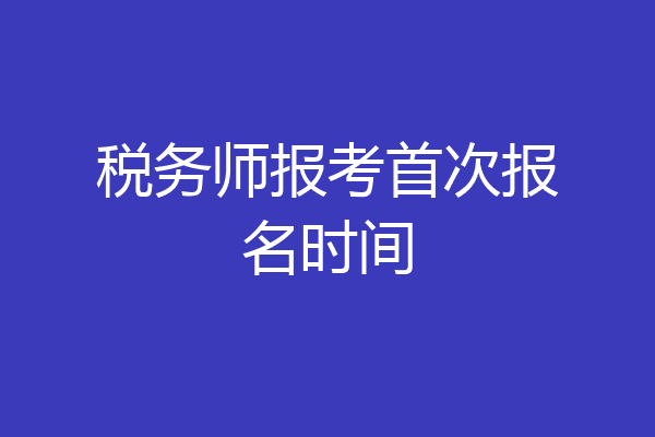 税务师报考首次报名时间