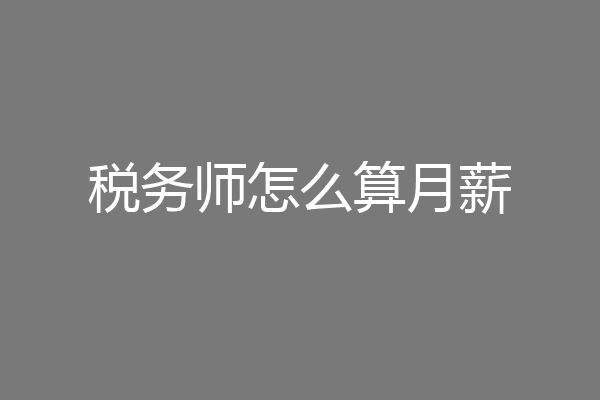 税务师怎么算月薪