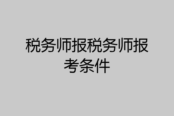 税务师报税务师报考条件