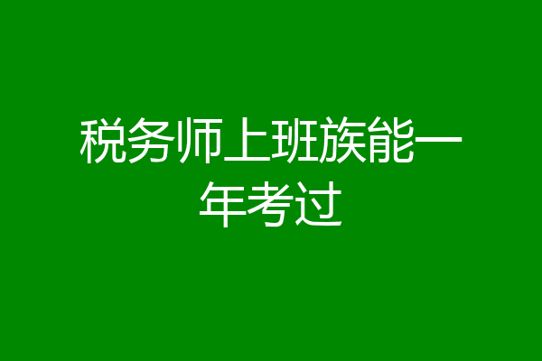 税务师上班族能一年考过