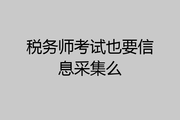 税务师考试也要信息采集么
