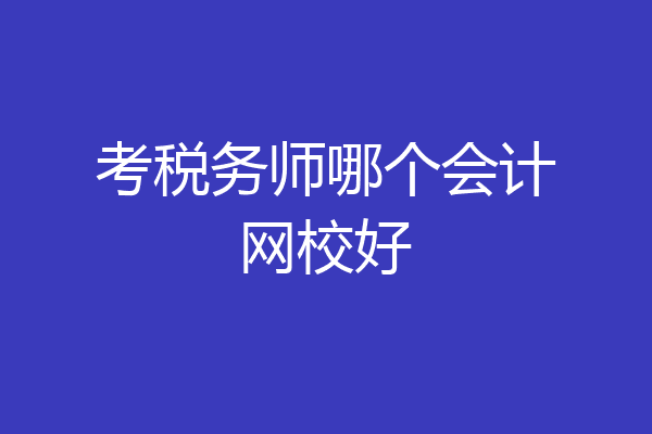 考税务师哪个会计网校好