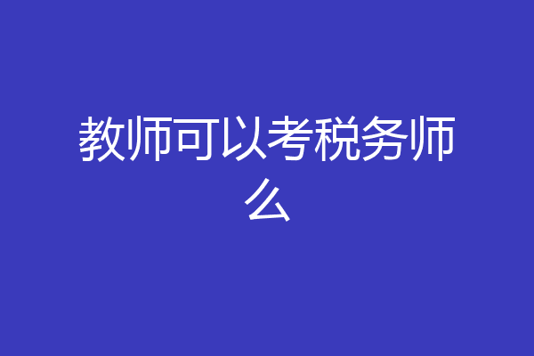 教师可以考税务师么