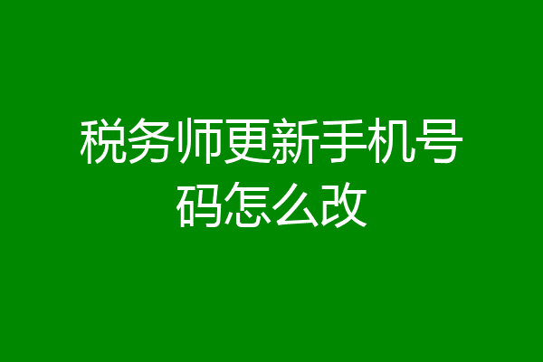 税务师更新手机号码怎么改
