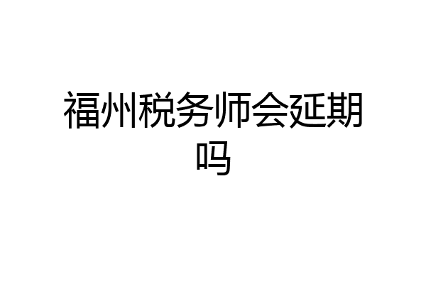 福州税务师会延期吗