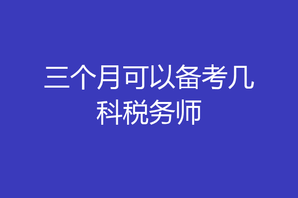 三个月可以备考几科税务师