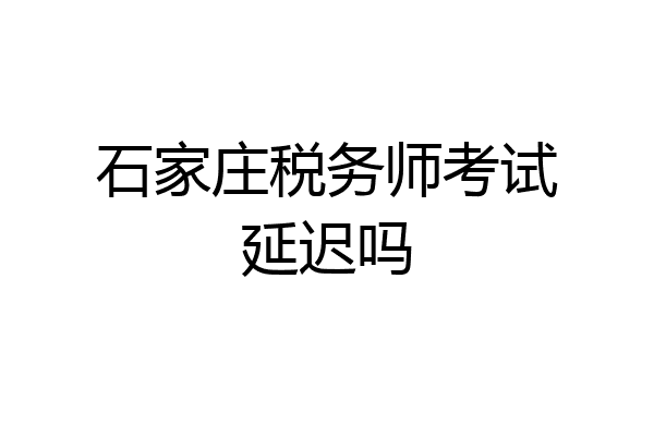 石家庄税务师考试延迟吗