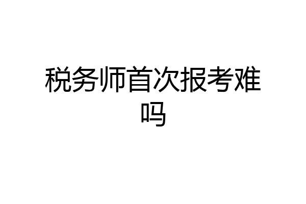 税务师首次报考难吗