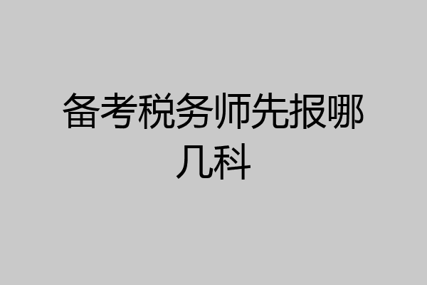 备考税务师先报哪几科